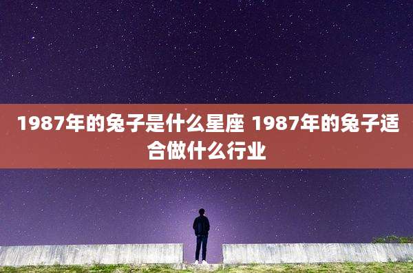 1987年的兔子是什么星座 1987年的兔子适合做什么行业