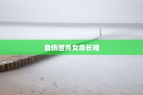 食伤泄秀女命长相