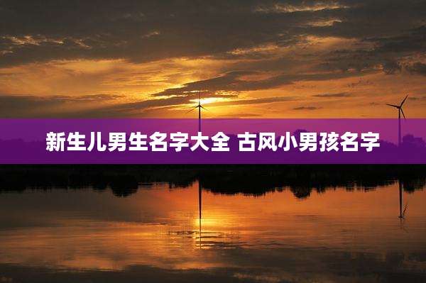 新生儿男生名字大全 古风小男孩名字