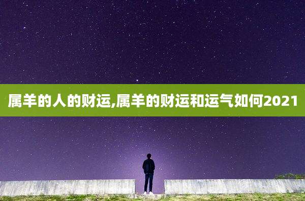 属羊的人的财运,属羊的财运和运气如何2021