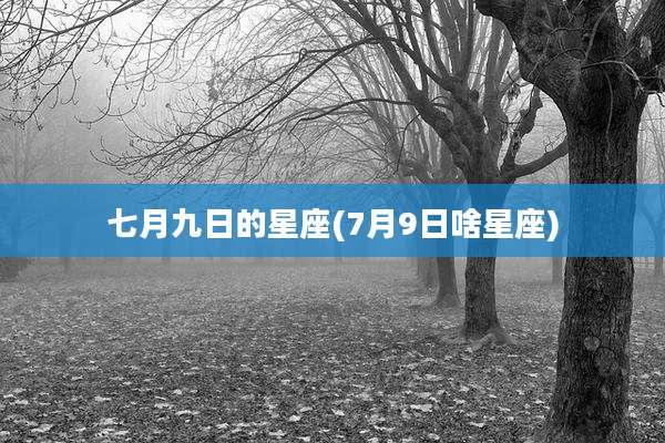 七月九日的星座(7月9日啥星座)