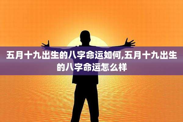五月十九出生的八字命运如何,五月十九出生的八字命运怎么样
