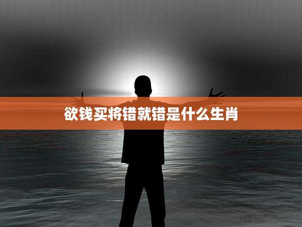 欲钱买将错就错是什么生肖
