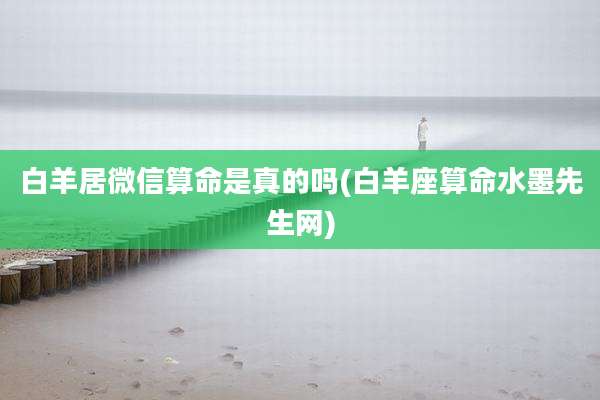 白羊居微信算命是真的吗(白羊座算命水墨先生网)