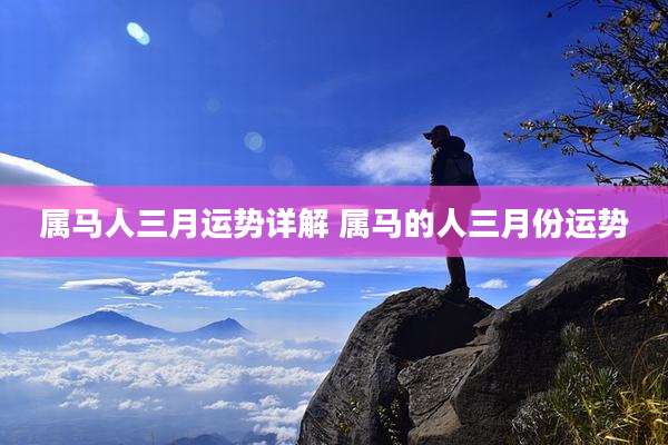 属马人三月运势详解 属马的人三月份运势