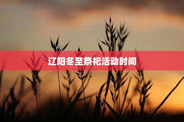 辽阳冬至祭祀活动时间