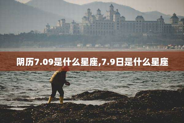 阴历7.09是什么星座,7.9日是什么星座