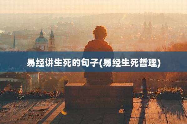 易经讲生死的句子(易经生死哲理)