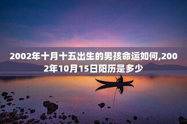 2002年十月十五出生的男孩命运如何,2002年10月15日阳历是多少