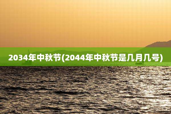 2034年中秋节(2044年中秋节是几月几号)