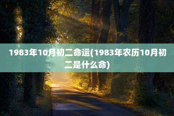 1983年10月初二命运(1983年农历10月初二是什么命)