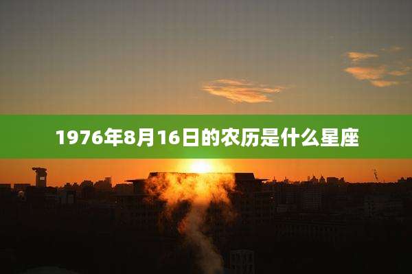 1976年8月16日的农历是什么星座