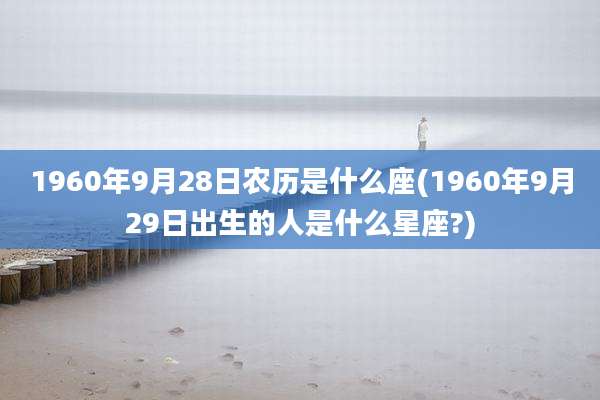 1960年9月28日农历是什么座(1960年9月29日出生的人是什么星座?)