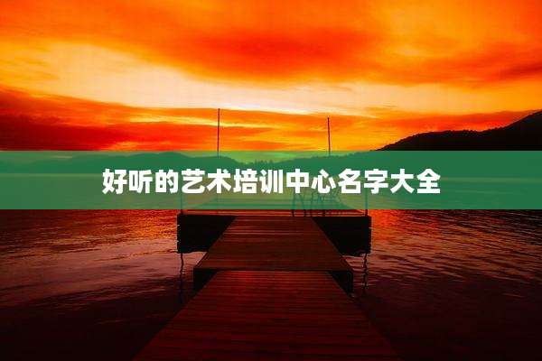 好听的艺术培训中心名字大全