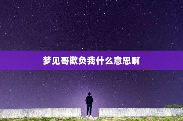 梦见哥欺负我什么意思啊