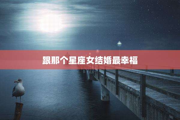 跟那个星座女结婚最幸福