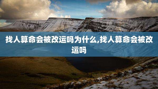 找人算命会被改运吗为什么,找人算命会被改运吗