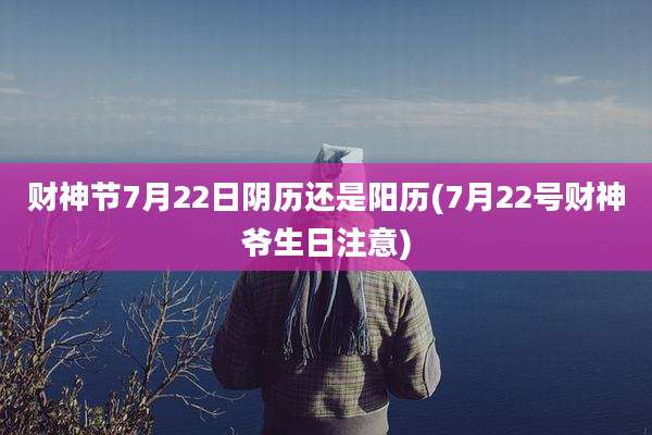 财神节7月22日阴历还是阳历(7月22号财神爷生日注意)