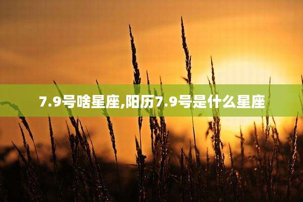 7.9号啥星座,阳历7.9号是什么星座