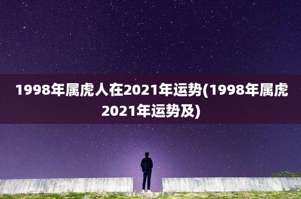 1998年属虎人在2021年运势(1998年属虎2021年运势及)