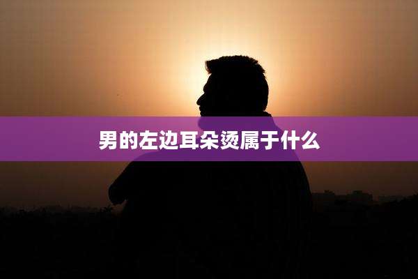 男的左边耳朵烫属于什么