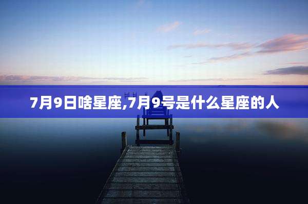 7月9日啥星座,7月9号是什么星座的人