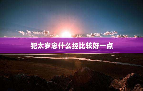 犯太岁念什么经比较好一点