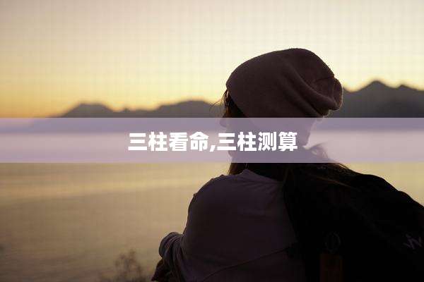三柱看命,三柱测算