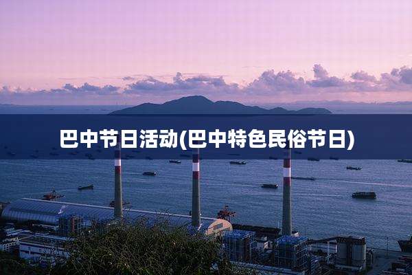 巴中节日活动(巴中特色民俗节日)