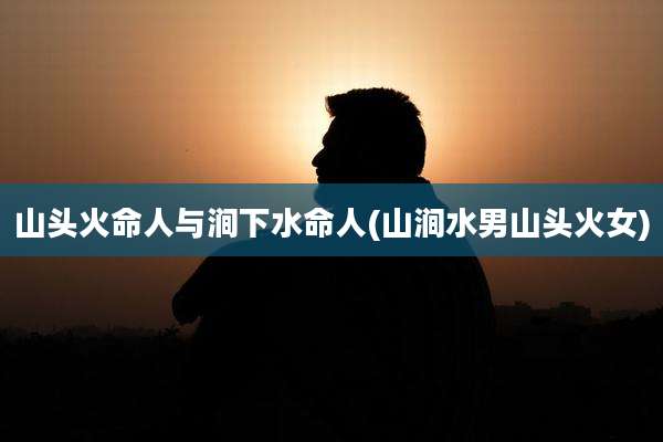 山头火命人与涧下水命人(山涧水男山头火女)