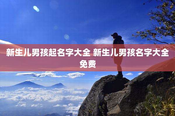 新生儿男孩起名字大全 新生儿男孩名字大全免费