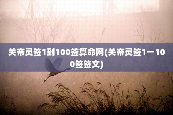 关帝灵签1到100签算命网(关帝灵签1一100签签文)