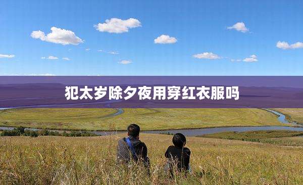 犯太岁除夕夜用穿红衣服吗