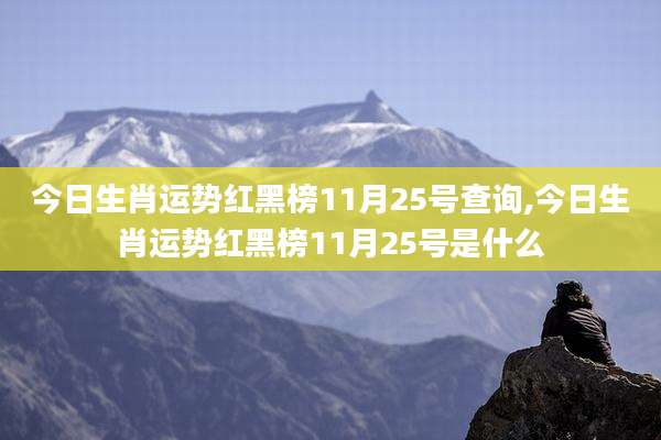 今日生肖运势红黑榜11月25号查询,今日生肖运势红黑榜11月25号是什么