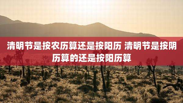 清明节是按农历算还是按阳历 清明节是按阴历算的还是按阳历算