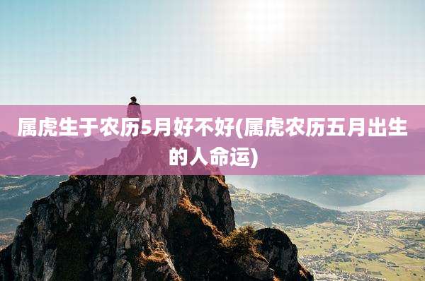 属虎生于农历5月好不好(属虎农历五月出生的人命运)