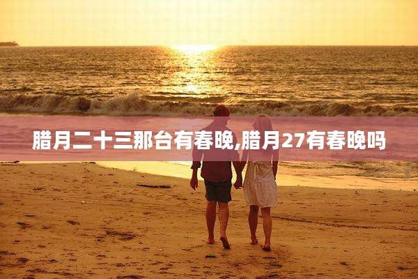 腊月二十三那台有春晚,腊月27有春晚吗