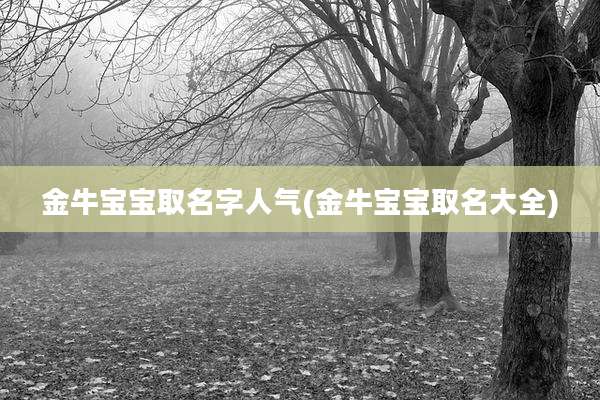 金牛宝宝取名字人气(金牛宝宝取名大全)