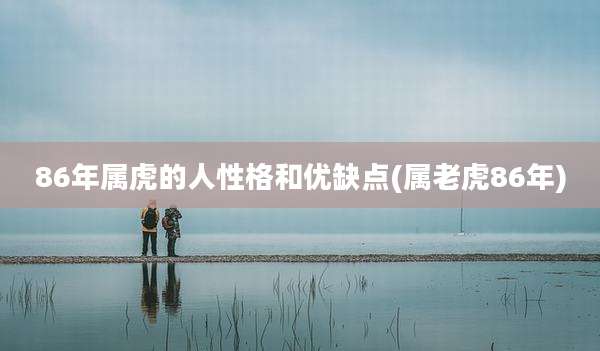 86年属虎的人性格和优缺点(属老虎86年)