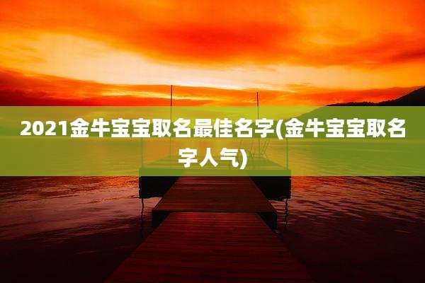 2021金牛宝宝取名最佳名字(金牛宝宝取名字人气)