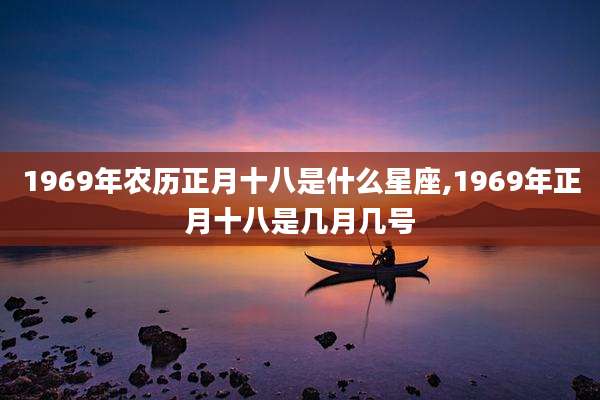 1969年农历正月十八是什么星座,1969年正月十八是几月几号