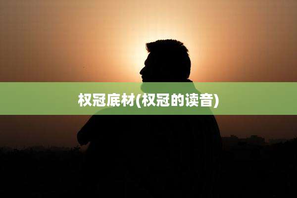 权冠底材(权冠的读音)
