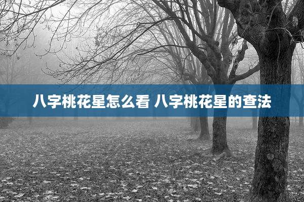 八字桃花星怎么看 八字桃花星的查法