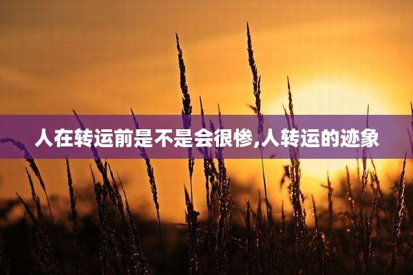 人在转运前是不是会很惨,人转运的迹象