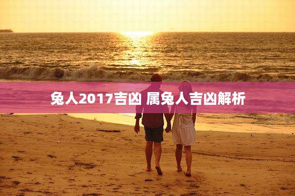 兔人2017吉凶 属兔人吉凶解析