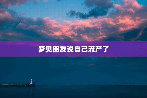 梦见朋友说自己流产了