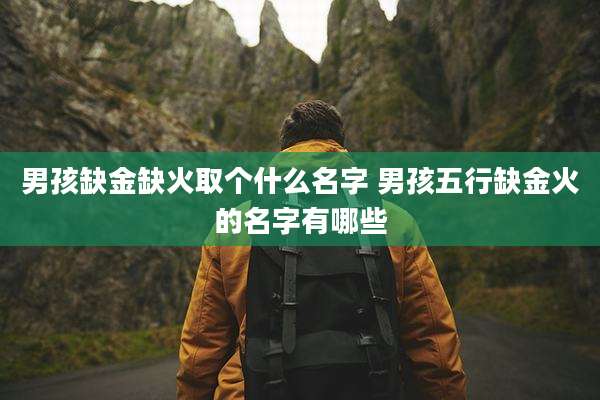 男孩缺金缺火取个什么名字 男孩五行缺金火的名字有哪些
