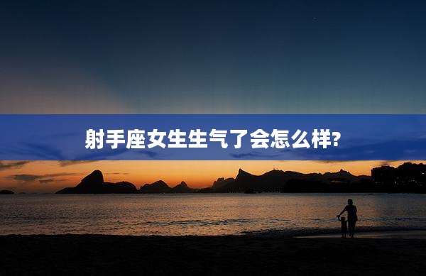 射手座女生生气了会怎么样?