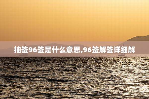 抽签96签是什么意思,96签解签详细解