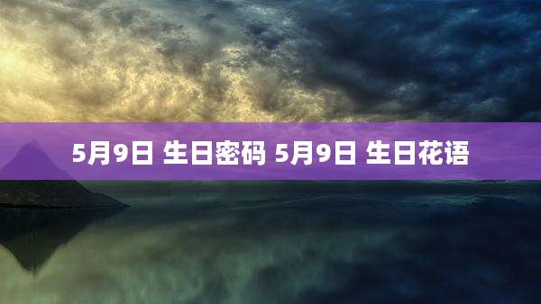 5月9日 生日密码 5月9日 生日花语